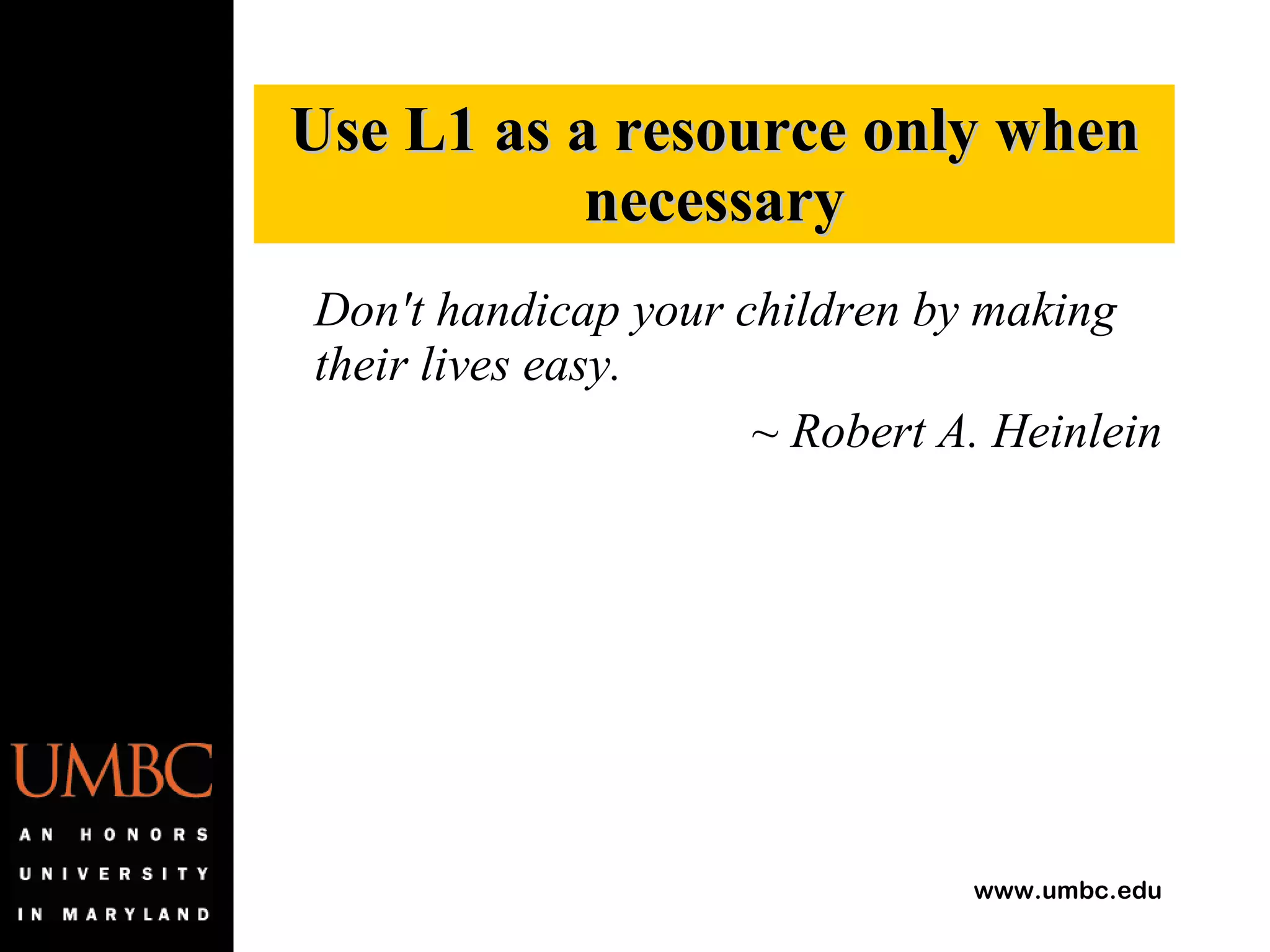 Don't handicap your children by making their lives easy. ~ Robert A. Heinlein Use L1 as a resource only when necessary 