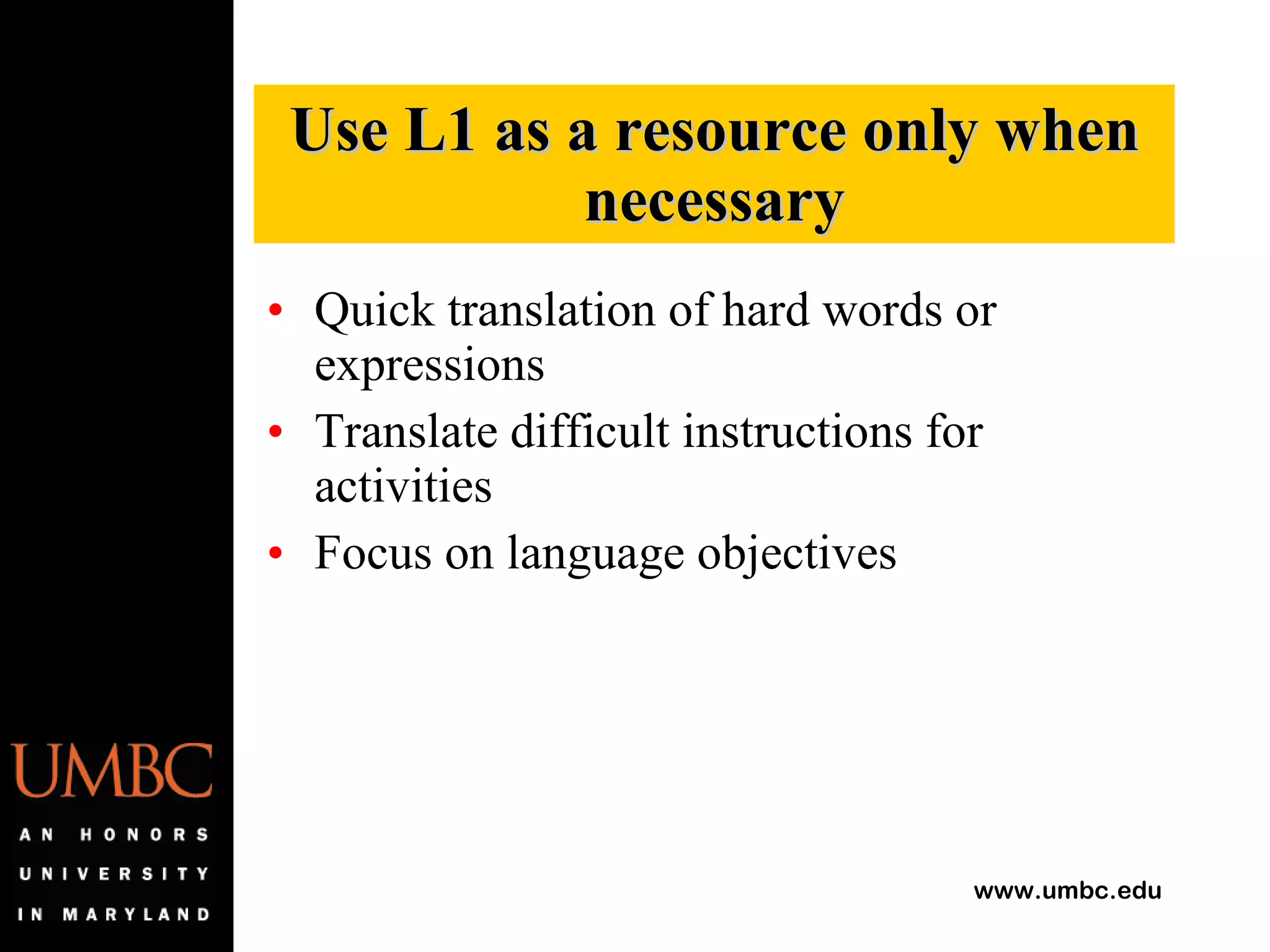 Quick translation of hard words or expressions Translate difficult instructions for activities Focus on language objectives Use L1 as a resource only when necessary 