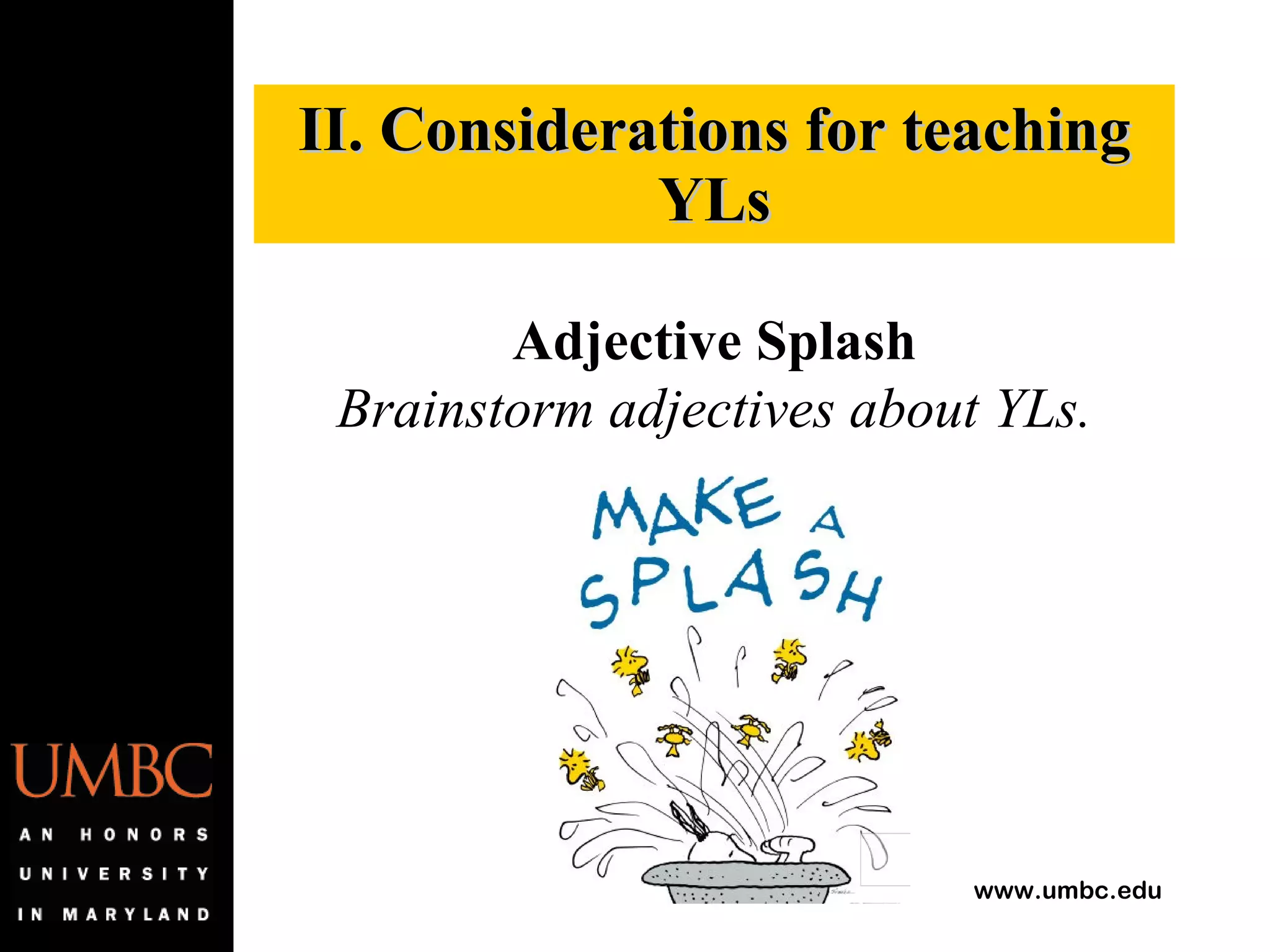 II. Considerations for teaching YLs Adjective Splash Brainstorm adjectives about YLs. 