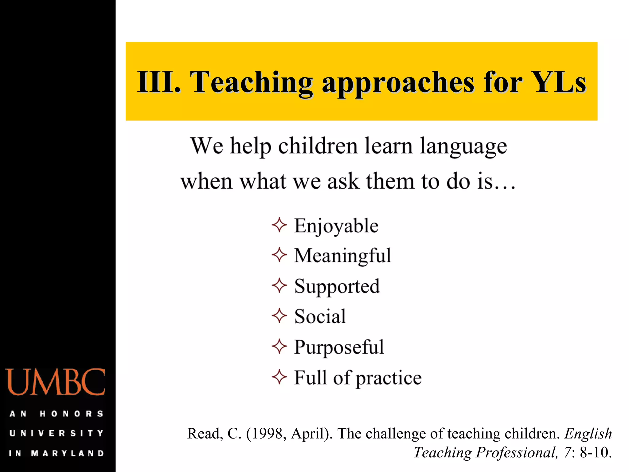 III. Teaching approaches for YLs Read, C. (1998, April). The challenge of teaching children.  English Teaching Professional, 7 : 8-10. 