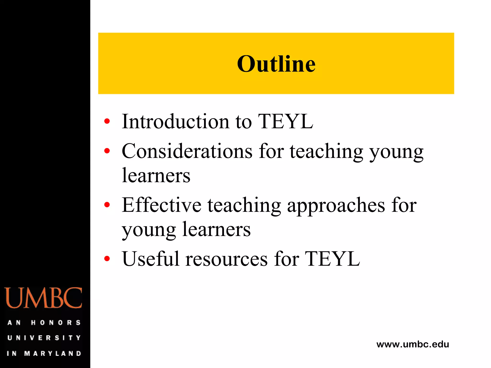 Outline Introduction to TEYL Considerations for teaching young learners Effective teaching approaches for young learners Useful resources for TEYL 