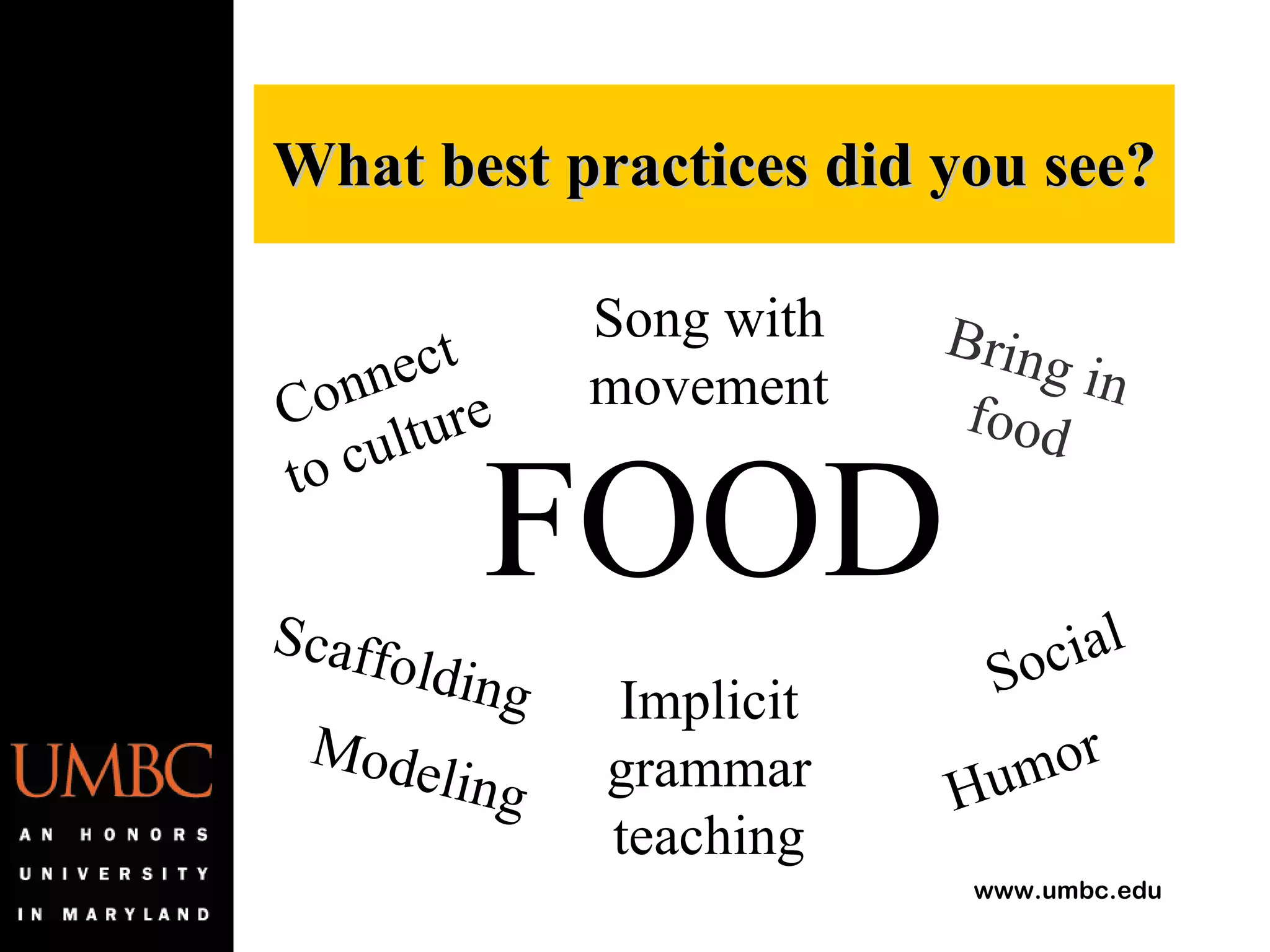 FOOD What best practices did you see? Humor Social Song with movement Modeling Implicit grammar teaching Scaffolding Connect to culture Bring in food 