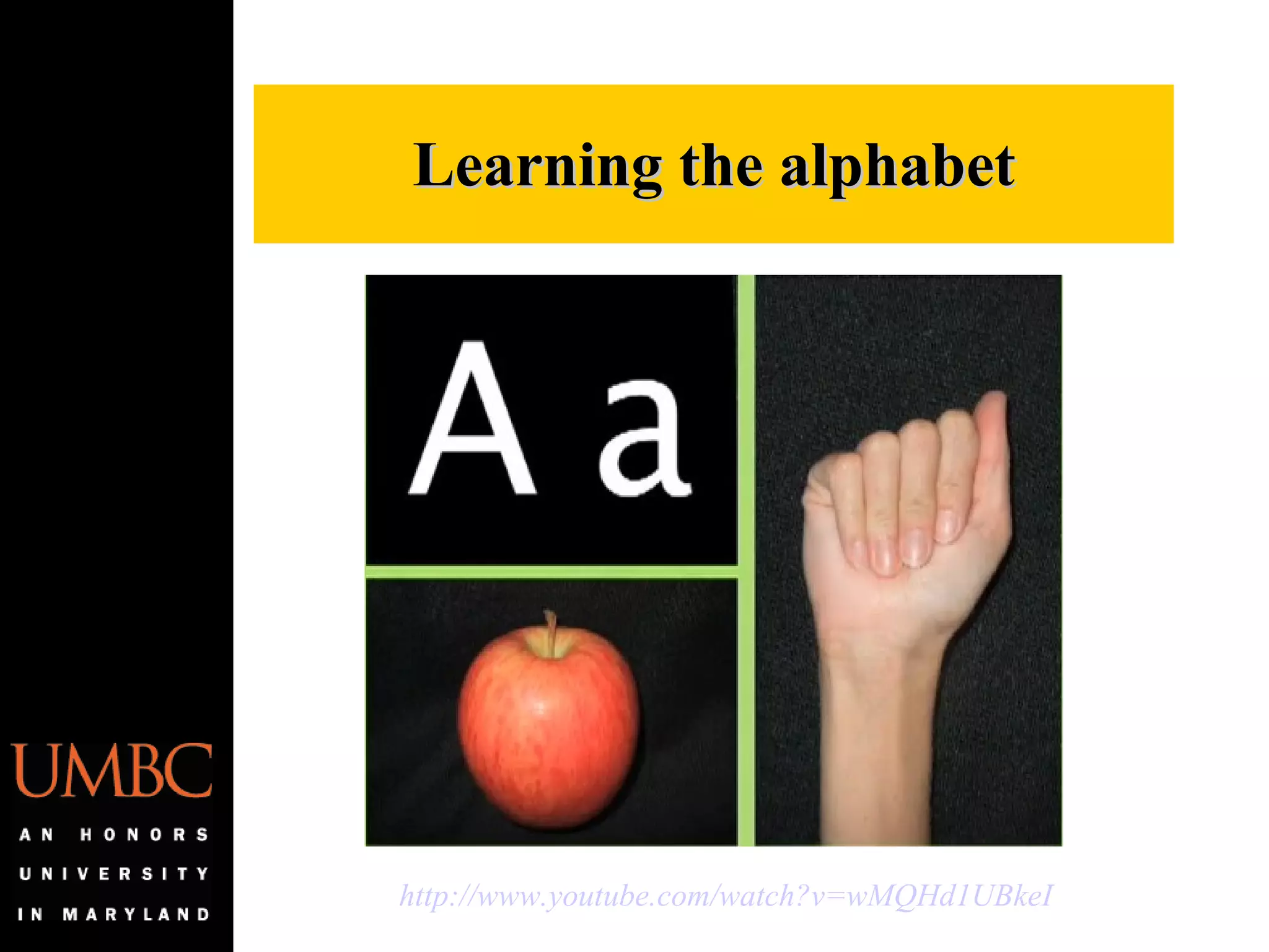 Learning the alphabet http://www.youtube.com/watch?v=wMQHd1UBkeI   