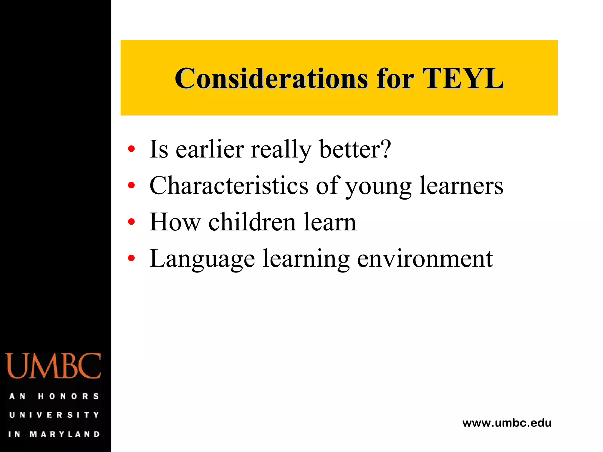 Is earlier really better? Characteristics of young learners How children learn Language learning environment Considerations for TEYL 
