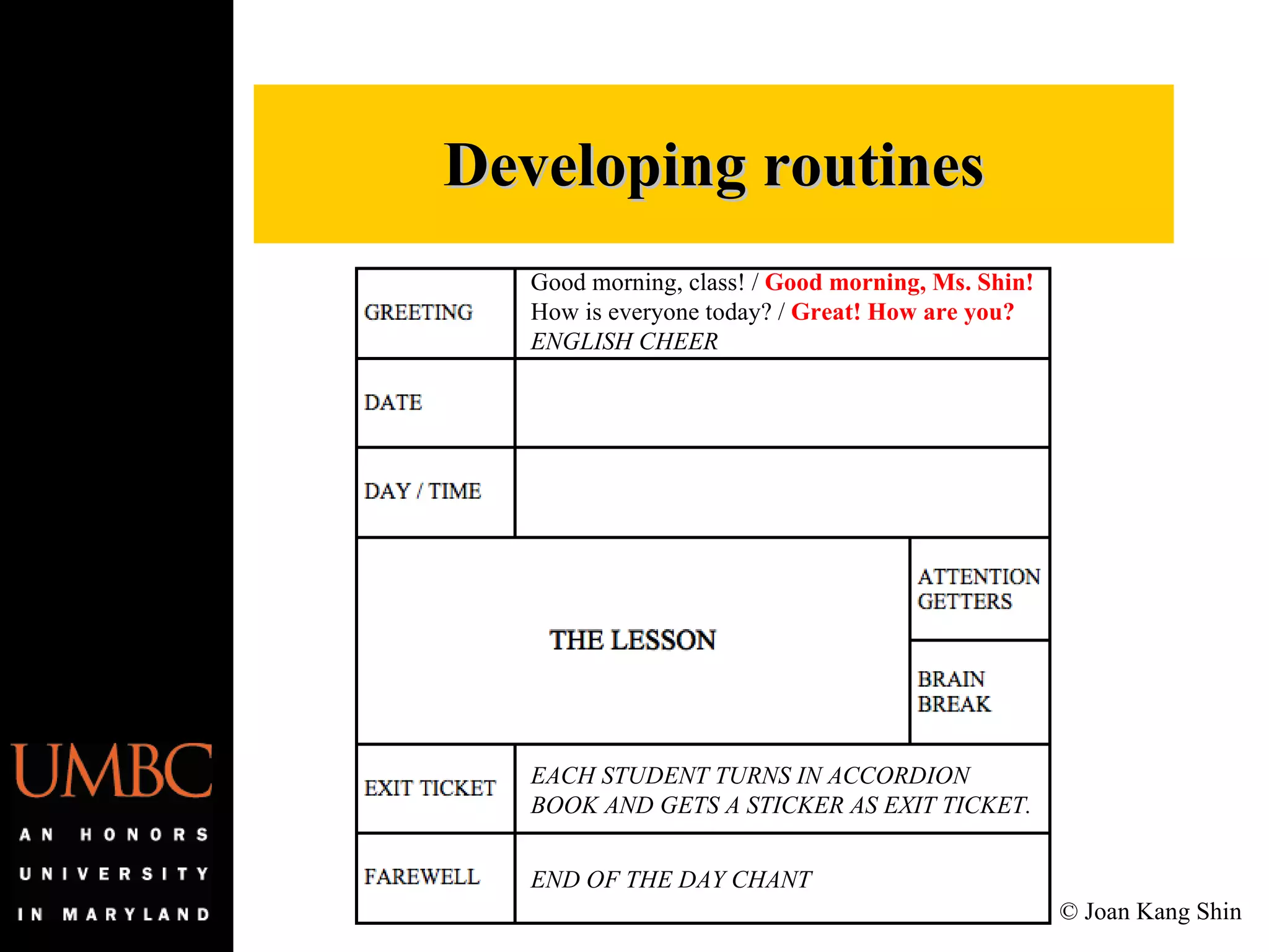 Developing routines Good morning, class! /  Good morning, Ms. Shin! How is everyone today? /  Great! How are you? ENGLISH CHEER EACH STUDENT TURNS IN ACCORDION BOOK AND GETS A STICKER AS EXIT TICKET. END OF THE DAY CHANT © Joan Kang Shin 