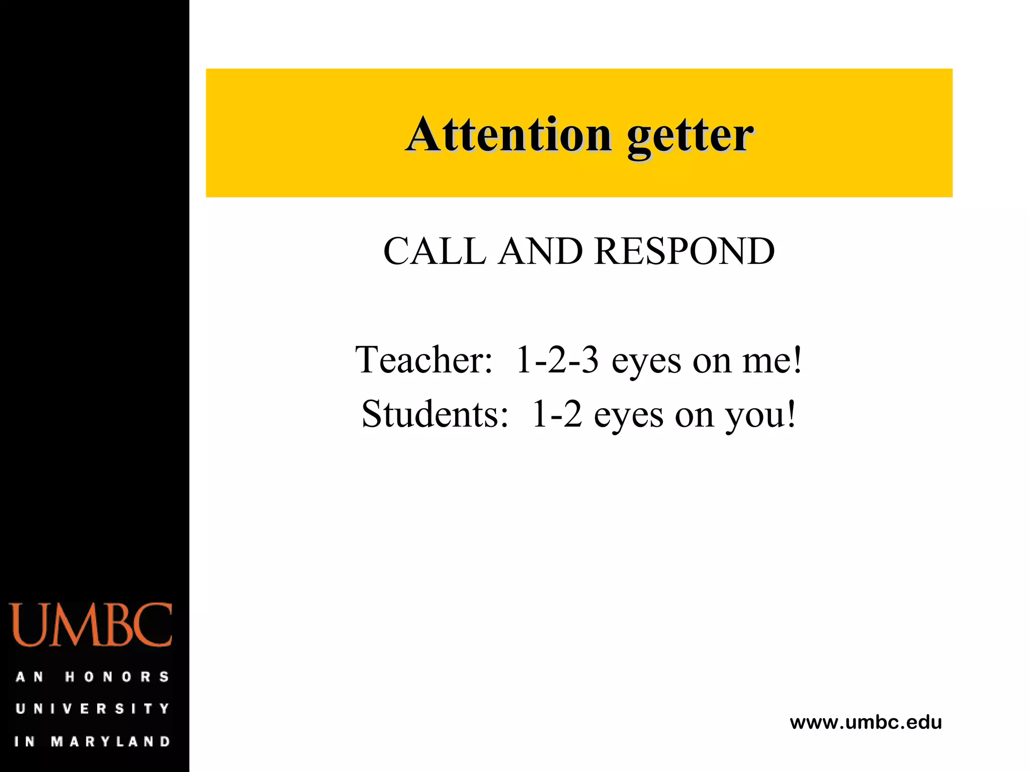 CALL AND RESPOND Teacher:  1-2-3 eyes on me! Students:  1-2 eyes on you! Attention getter 