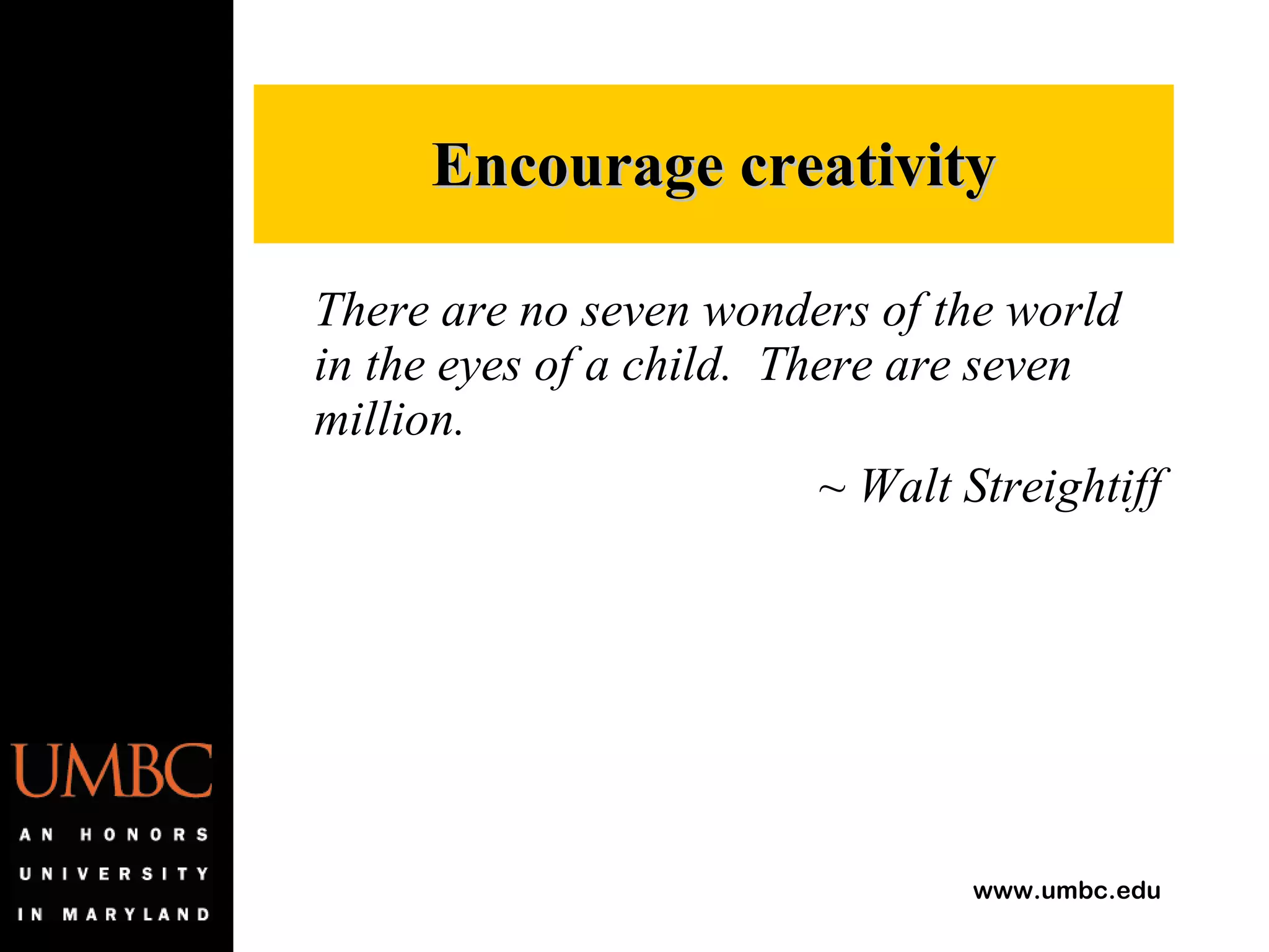 There are no seven wonders of the world in the eyes of a child.  There are seven million. ~ Walt Streightiff Encourage creativity 