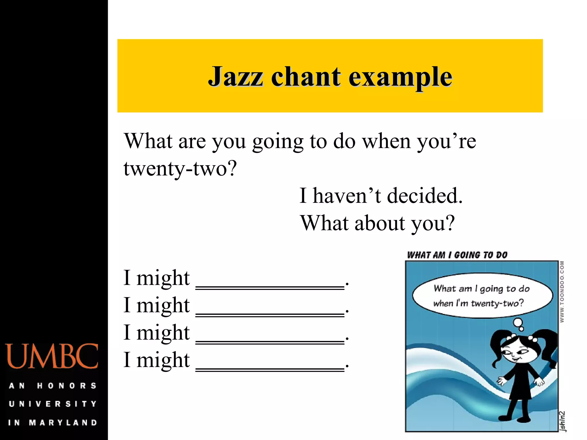 Jazz chant example What are you going to do when you’re twenty-two? I haven’t decided. What about you? I might  _____________ . I might  _____________ . I might  _____________ . I might  _____________ . 