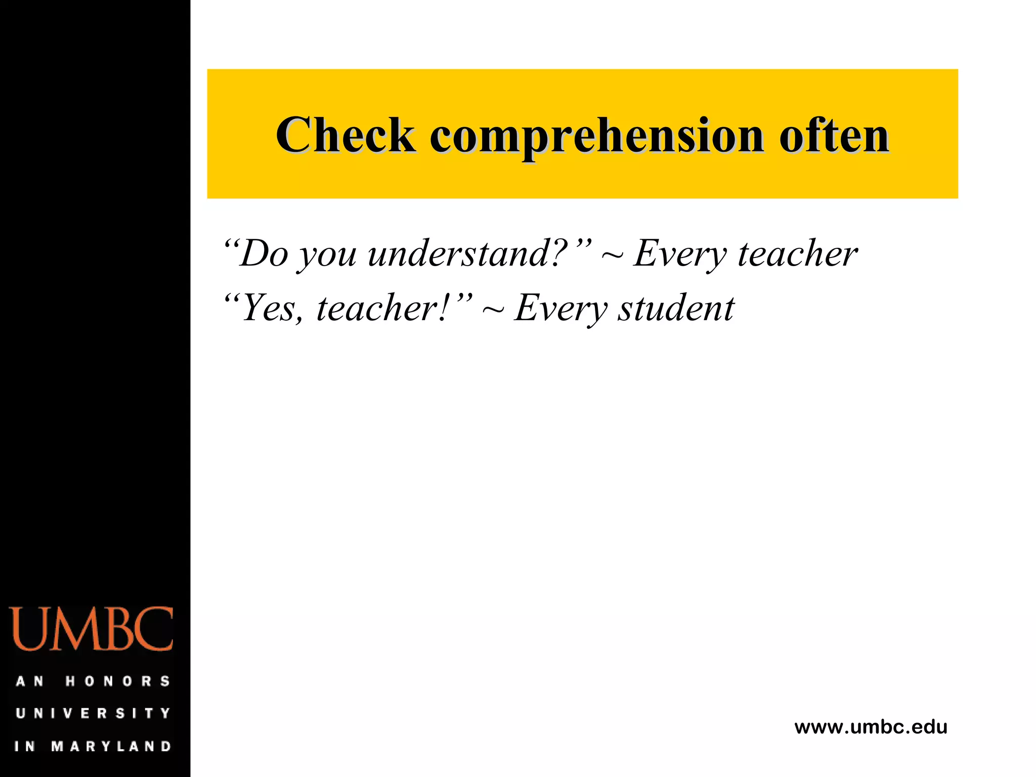 “ Do you understand?” ~ Every teacher “ Yes, teacher!” ~ Every student Check comprehension often 