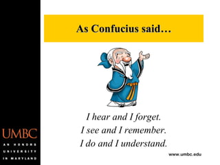 As Confucius said… I hear and I forget. I see and I remember. I do and I understand. 