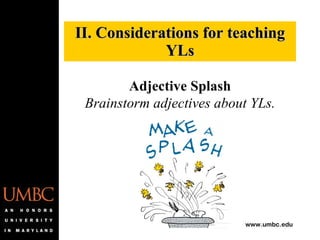 II. Considerations for teaching YLs Adjective Splash Brainstorm adjectives about YLs. 