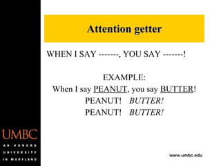 WHEN I SAY -------, YOU SAY -------! EXAMPLE: When I say  PEANUT , you say  BUTTER ! PEANUT! BUTTER! PEANUT! BUTTER! Attention getter 