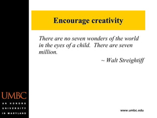 There are no seven wonders of the world in the eyes of a child.  There are seven million. ~ Walt Streightiff Encourage creativity 