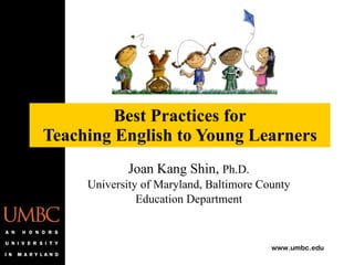 Best Practices for Teaching English to Young Learners Joan Kang Shin,  Ph.D. University of Maryland, Baltimore County Education Department 