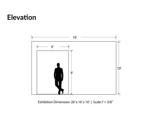 Elevation
8’
10’
16’
6’
Exhibition Dimension: 26’x 16’x 10’ | Scale:1’= 3/8”
 
