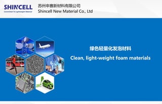 Committed To Lightweight Material
苏州申赛新材料有限公司
Shincell New Material Co., Ltd
绿色轻量化发泡材料
Clean, light-weight foam materials
 