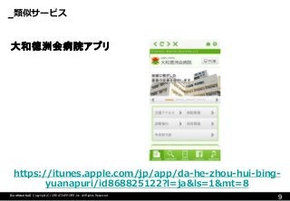 類似サービス 
9 
【Confidential】Copyright (C) CREATIVEHOPE,Inc. All Rights Reserved. 
https://itunes.apple.com/jp/app/da-he-zhou-hui-bing- yuanapuri/id868825122?l=ja&ls=1&mt=8 
大和徳洲会病院アプリ  