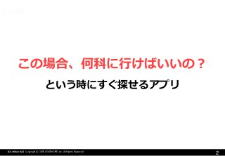 2 
【Confidential】Copyright (C) CREATIVEHOPE,Inc. All Rights Reserved. 
C-LAB 
この場合、何科に行けばいいの？ 
という時にすぐ探せるアプリ  