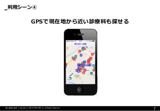 利用シーン④ 
7 
【Confidential】Copyright (C) CREATIVEHOPE,Inc. All Rights Reserved. 
GPSで現在地から近い診療科も探せる  