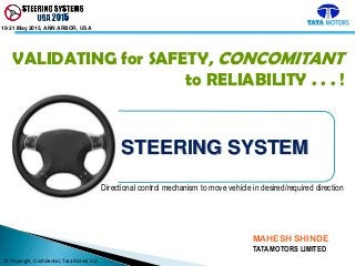 © Copyright, Confidential, Tata Motors Ltd
19-21 May 2015, ANN ARBOR, USA
STEERING SYSTEM
Directional control mechanism to move vehicle in desired/required direction
MAHESH SHINDE
TATA MOTORS LIMITED
VALIDATING for SAFETY, CONCOMITANT
to RELIABILITY . . . !
 
