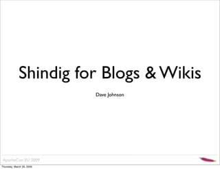 Shindig for Blogs & Wikis
                           Dave Johnson




 ApacheCon EU 2009
Thursday, March 26, 2009
 