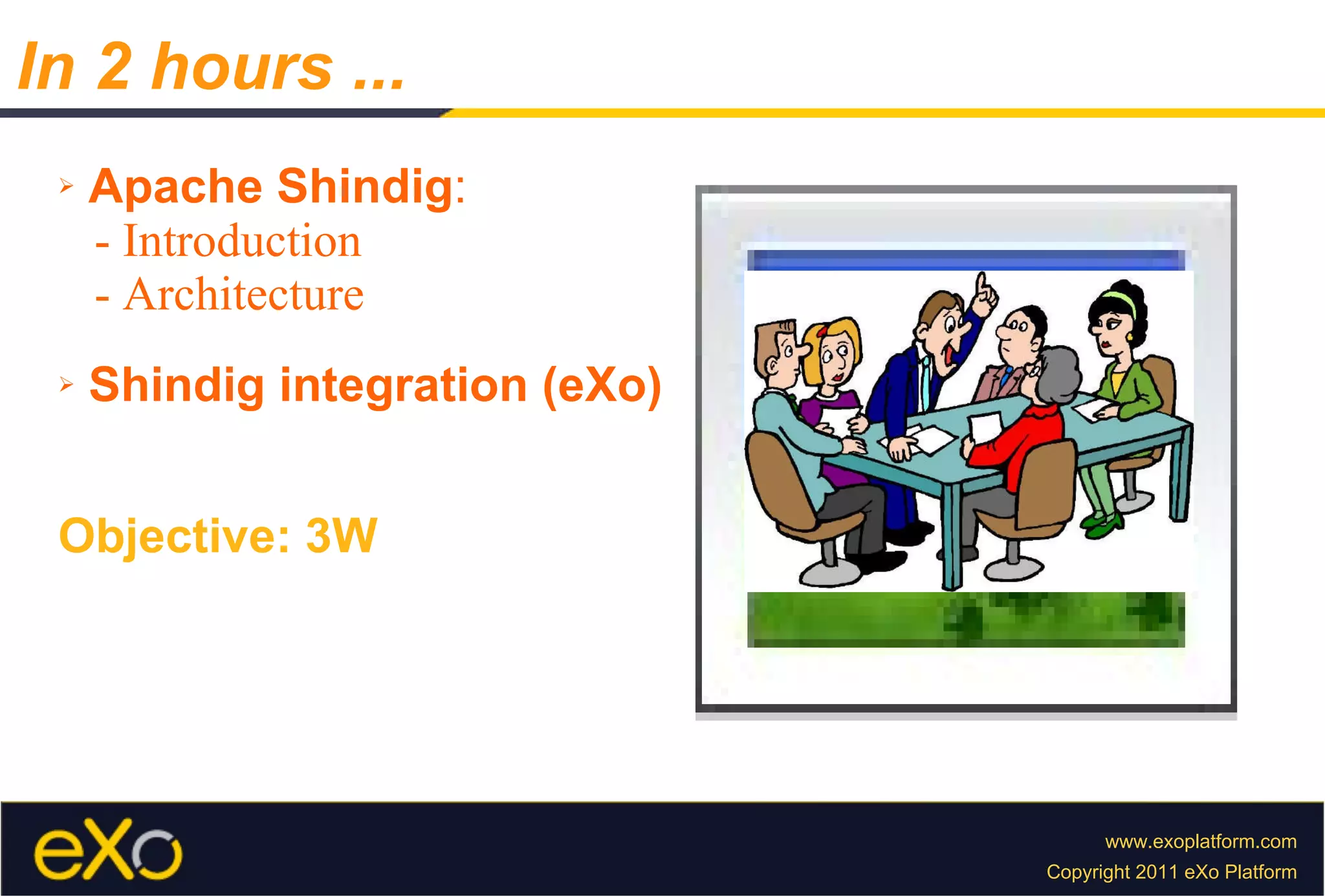 Apache Shindig : - Introduction - Architecture Shindig integration (eXo) Objective: 3W In 2 hours ... 