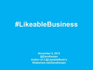#LikeableBusiness


          November 5, 2012
           @DaveKerpen
    Author of 2 @LikeableBook’s
     Slideshare.net/DaveKerpen
 