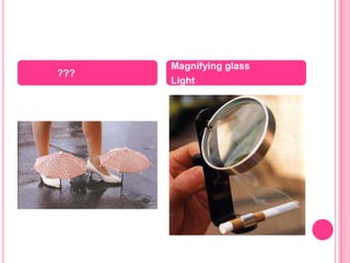	???<br />Magnifying glass<br />Light<br />