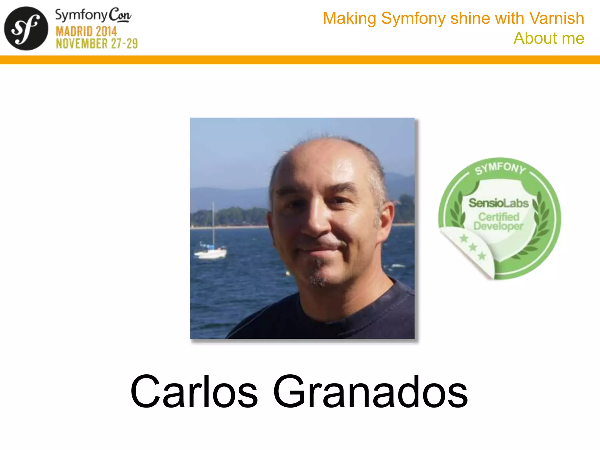 Making Symfony shine with Varnish 
About me 
Carlos Granados 
 