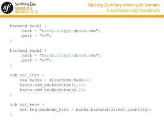 Making Symfony shine with Varnish 
Load balancing: backends 
backend back1 { 
.host = "back1.clippingbook.com"; 
.port = "...