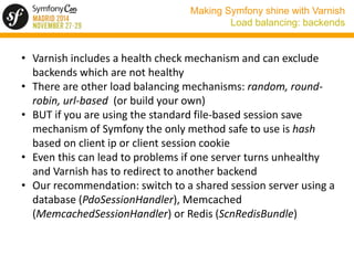Making Symfony shine with Varnish 
Load balancing: backends 
• Varnish includes a health check mechanism and can exclude 
...