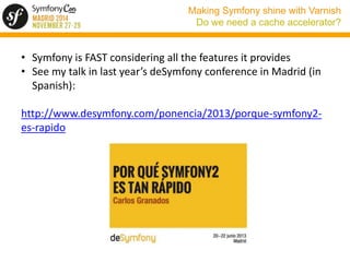 Making Symfony shine with Varnish 
Do we need a cache accelerator? 
• Symfony is FAST considering all the features it prov...