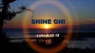 SHINE ON! Luke 8:16-18 