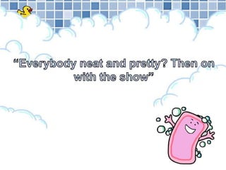 “Everybody neat and pretty? Then on with the show”