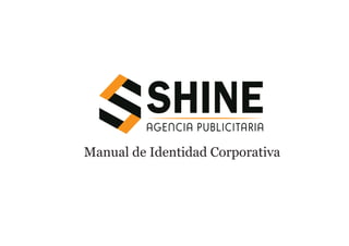 Manual de Identidad Corporativa
AGENCIA PUBLICITARIA
SHINE
 
