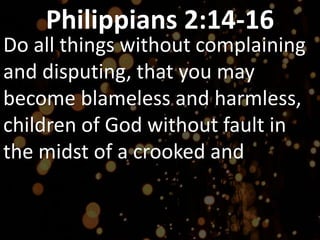 Philippians 2:14-16
Do all things without complaining
and disputing, that you may
become blameless and harmless,
children of God without fault in
the midst of a crooked and
 