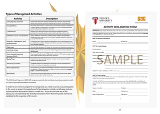 SAMPLE
1
ACTIVITY DECLARATION FORM
INSTRUCTION: This Activity Declaration Form may serve as proof of participation when there are no other
documents (certificate, letter etc.) that testify to your involvement in an activity. The form is valid only when it is
verified and signed by the event verifier. Please complete this form and upload a scanned copy of the first page
to the SHINE Portal as proof of participation.
PART A: Personal Information
Name: Student ID:
PART B: Activity Details
Activity name:
Start and end date:
Activity type (See PART I on reverse):
Activity organiser:
Activity description:
Student’s role in activity (See PART II on reverse):
PART C: Event Verifier
All activities nominated for SHINE points must be validated by the event organizer or a Taylor’s University staff
member who can serve as the event verifier.
I hereby verify that _______________________________ has satisfactorily completed all
requirements for the above activity and recommend the activity to be considered for SHINE
points.
Name of verifier: Position:
Date: Contact no.:
Dept./Organisation: Signature:
Types of Recognised Activities
*The SHINE Award Programme DOES NOT recognise any activity that contributes towards your academic credits
or is a part of your required academic coursework.
In order for an event or project to be recognised, you need to prove your participation
in the event or project. Accepted proof of participation include: certificates, pictures,
communication documents (letters, e-mails etc.). If you do not have any of the
above, you can download the“Activity Declaration Form”from the portal and have it
validated by the organizer of the event.
Activity Description
Campaigning activities Projects that champion and raise awareness for a specific cause through
various activities (e.g: exhibitions, games, performances, workshops etc).
Competitions Any event where there is a contest and an award/prize is given to individuals
or teams based on achievement of excellence or merit. Excludes popularity
contest and games at funfairs or carnivals.
Conferences Platforms that allow educational and intellectual dialogues among
participants (e.g: professional, academic and leadership conferences).
Exhibitions (non-competition) Expos, roadshows, showcases, and fairs where students set up booths to
display their own works or their team’s work. Excludes exhibitions that carry
a competitive element.
Festivals, celebrations, and
performances
Cultural and non-cultural events involving dance, music, performances, and
any celebratory activities. Includes orientations and social events that aim to
bring students together.
Field trips Site visits that take place off campus for discovery and exploration purposes.
Learning camps Camps that are relevant to personal, leadership, professional and spiritual
development.
Peer-Assisted Learning
Services (PALS)
Peer Assisted Study Session (PASS) and Peer to Peer (P2P) student leaders can
claim points for their service after every semester.
Study Trips Extended trips during which students conduct on-site study or project
related to their field of study.
Voluntary activities Charitable projects that benefit the community and the environment for
which no monetary compensation is received.
Work experiences Any full-time or part-time work experience carried out while you are enrolled
as a student at Taylor’s University. Includes all services rendered as student
helper or student ambassador
Workshops One-directional lecture-style sessions. Includes talks, lecture series, guest
speaker series, expert series, forums etc.
24 25
 