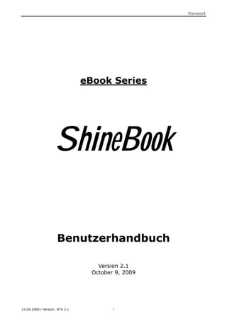 Vorwort




                                eBook Series




                    ShineBook

                     Benutzerhandbuch

                                    Version 2.1
                                  October 9, 2009




23.09.2009 / Version: NTX 2.1            i
 