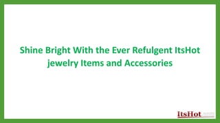 Shine Bright With the Ever Refulgent ItsHot
jewelry Items and Accessories
 