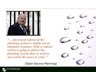 “… piecemeal reform of the
planning system is simply not an
adequate response. Only a radical
reboot is going to deliver the
planning system that we need to
succeed in the years to come.”
(Open Source Planning)
 
