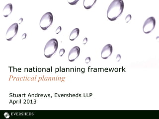 Stuart Andrews, Eversheds LLP
April 2013
The national planning framework
Practical planning
 