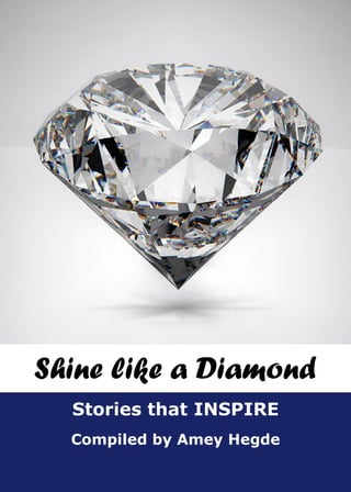 Compiled by
Stories that INSPIRE
Shine like a Diamond
Compiled by Amey Hegde
Stories that INSPIRE
Shine like a Diamond
 