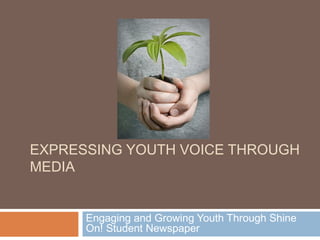EXPRESSING YOUTH VOICE THROUGH
MEDIA
Engaging and Growing Youth Through Shine
On! Student Newspaper
 