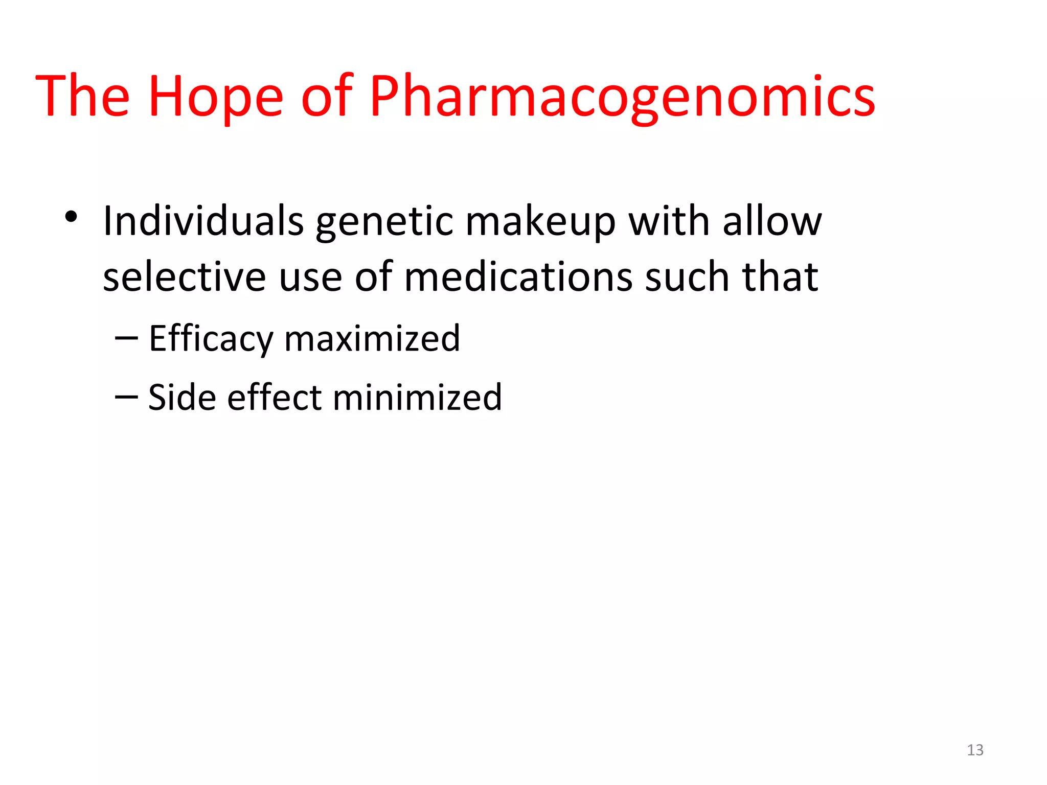 The Hope of Pharmacogenomics
• Individuals genetic makeup with allow
selective use of medications such that
– Efficacy maximized
– Side effect minimized
13
 