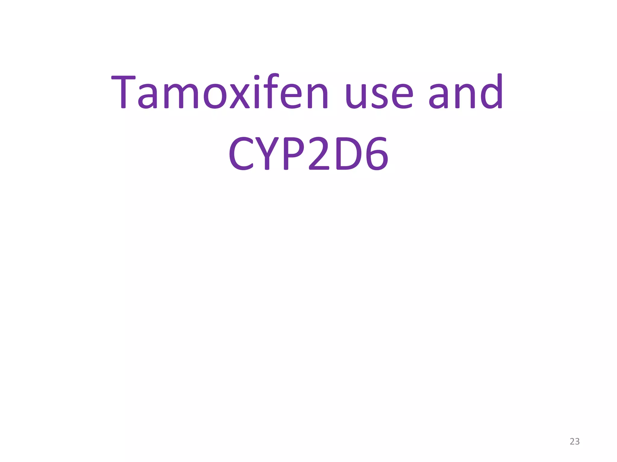 Tamoxifen use and
CYP2D6
23
 