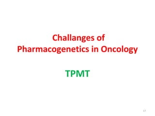 Challanges of
Pharmacogenetics in Oncology
TPMT
17
 