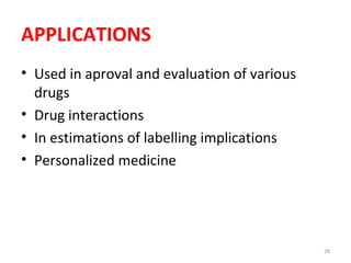 APPLICATIONS
• Used in aproval and evaluation of various
drugs
• Drug interactions
• In estimations of labelling implications
• Personalized medicine
28
 