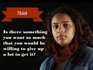 Is there something you
want so much that you
would be willing to
give up a lot to get it?
Think
 