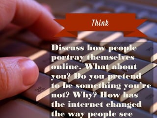 But he’s ﬁgured out
where she lives
… and now he
wants to meet.Discuss how people portray
themselves online. What about you?
Do you pretend to be something
you’re not? Why? How has the
internet changed the way people see
themselves?
Think
 