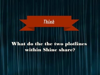 What do the the two plotlines
within Shine share?
Think
 